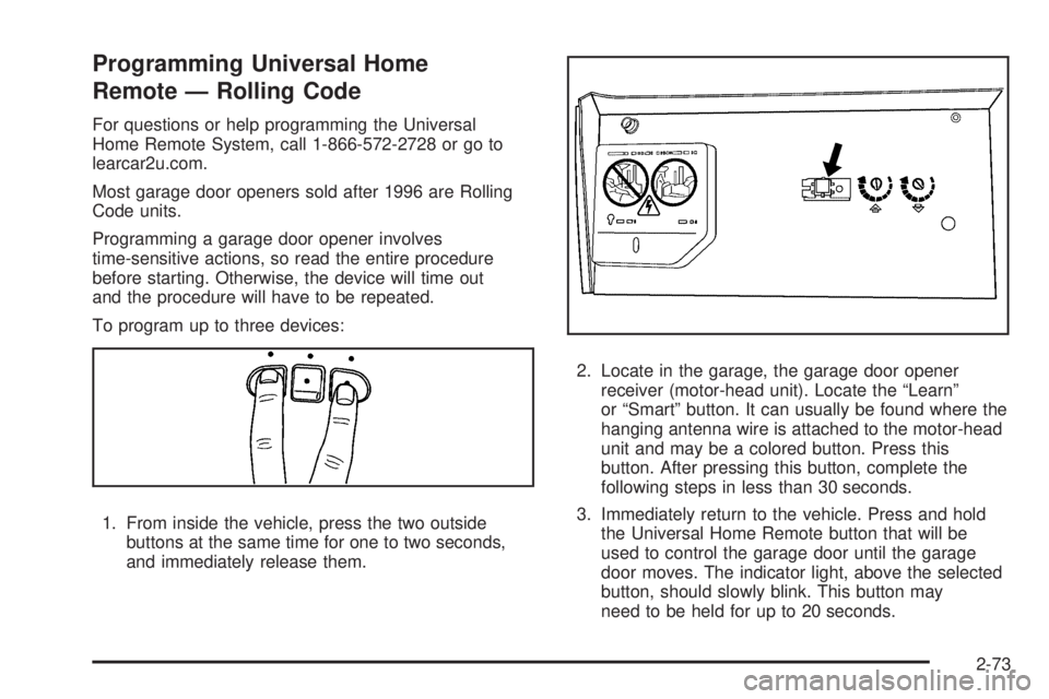 CHEVROLET SUBURBAN 2009  Owners Manual Programming Universal Home
Remote — Rolling Code
For questions or help programming the Universal
Home Remote System, call 1-866-572-2728 or go to
learcar2u.com.
Most garage door openers sold after 1