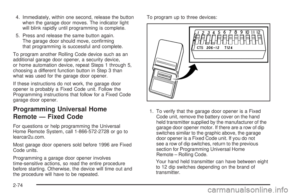 CHEVROLET SUBURBAN 2009  Owners Manual 4. Immediately, within one second, release the button
when the garage door moves. The indicator light
will blink rapidly until programming is complete.
5. Press and release the same button again.
The 