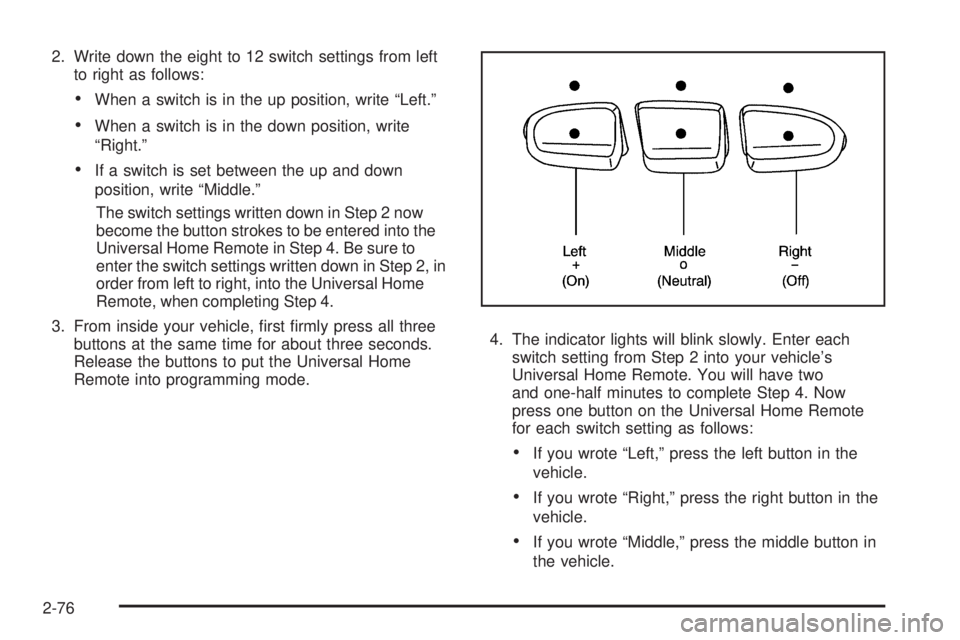 CHEVROLET SUBURBAN 2009  Owners Manual 2. Write down the eight to 12 switch settings from left
to right as follows:
When a switch is in the up position, write “Left.”
When a switch is in the down position, write
“Right.”
If a switc