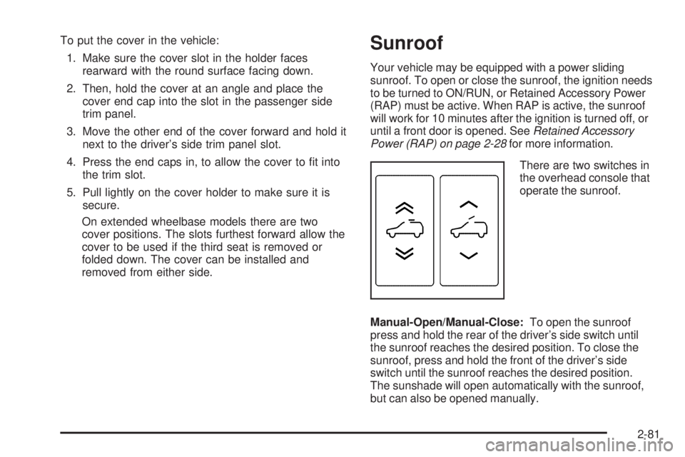 CHEVROLET SUBURBAN 2009  Owners Manual To put the cover in the vehicle:
1. Make sure the cover slot in the holder faces
rearward with the round surface facing down.
2. Then, hold the cover at an angle and place the
cover end cap into the s