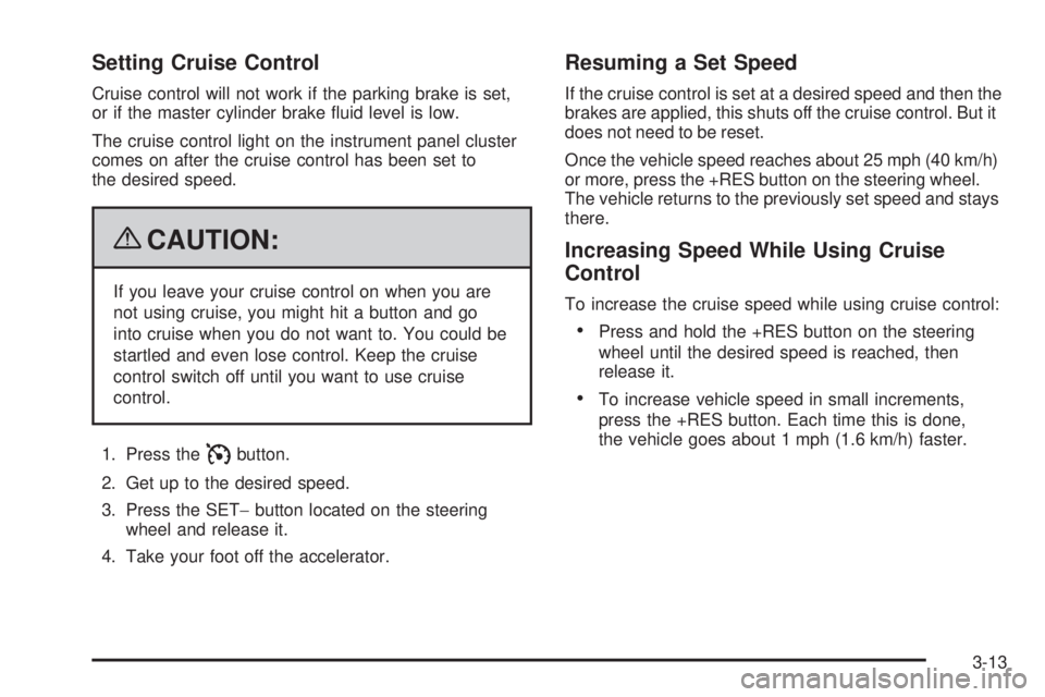 CHEVROLET SUBURBAN 2009  Owners Manual Setting Cruise Control
Cruise control will not work if the parking brake is set,
or if the master cylinder brake �uid level is low.
The cruise control light on the instrument panel cluster
comes on af