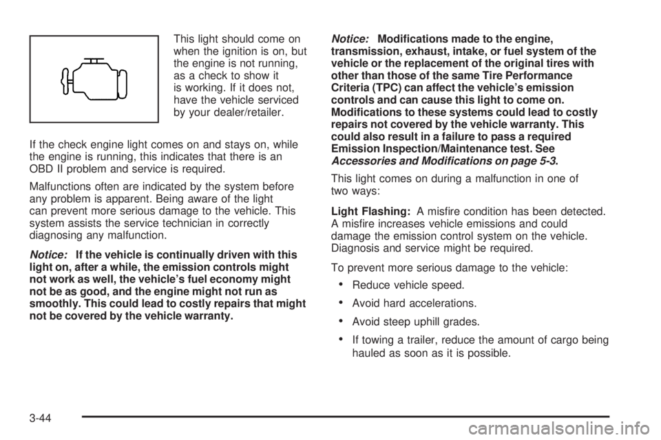 CHEVROLET SUBURBAN 2009  Owners Manual This light should come on
when the ignition is on, but
the engine is not running,
as a check to show it
is working. If it does not,
have the vehicle serviced
by your dealer/retailer.
If the check engi