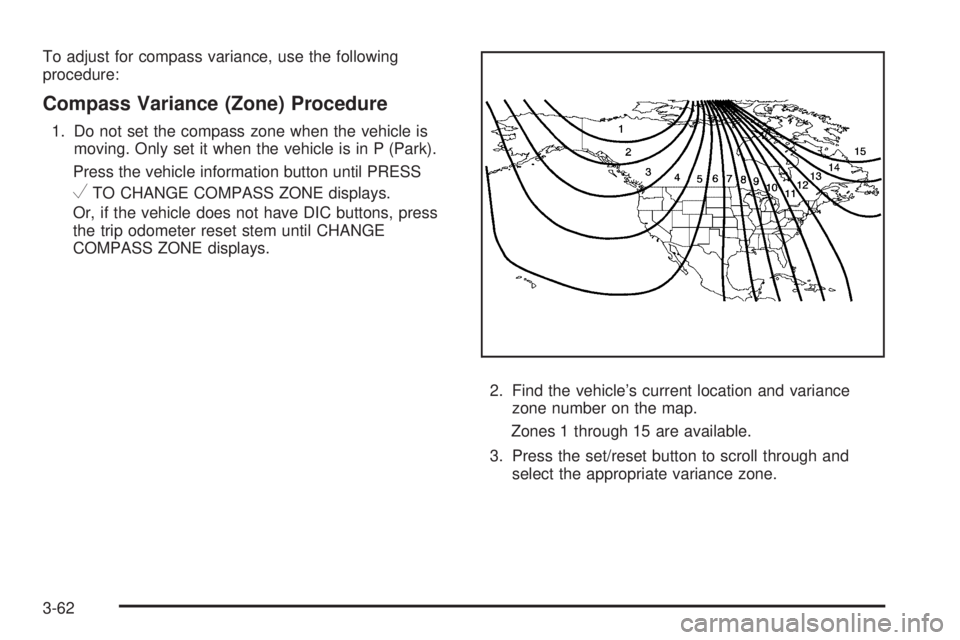 CHEVROLET SUBURBAN 2009  Owners Manual To adjust for compass variance, use the following
procedure:
Compass Variance (Zone) Procedure
1. Do not set the compass zone when the vehicle is
moving. Only set it when the vehicle is in P (Park).
P