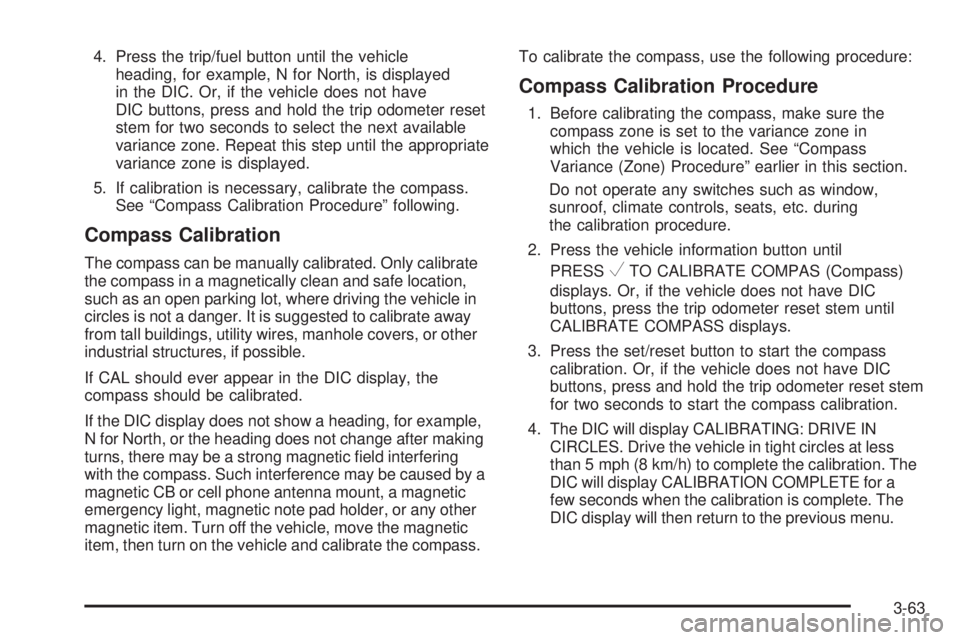 CHEVROLET SUBURBAN 2009 Owners Manual 4. Press the trip/fuel button until the vehicle
heading, for example, N for North, is displayed
in the DIC. Or, if the vehicle does not have
DIC buttons, press and hold the trip odometer reset
stem fo CHEVROLET SUBURBAN 2009 Owners Manual 4. Press the trip/fuel button until the vehicle
heading, for example, N for North, is displayed
in the DIC. Or, if the vehicle does not have
DIC buttons, press and hold the trip odometer reset
stem fo