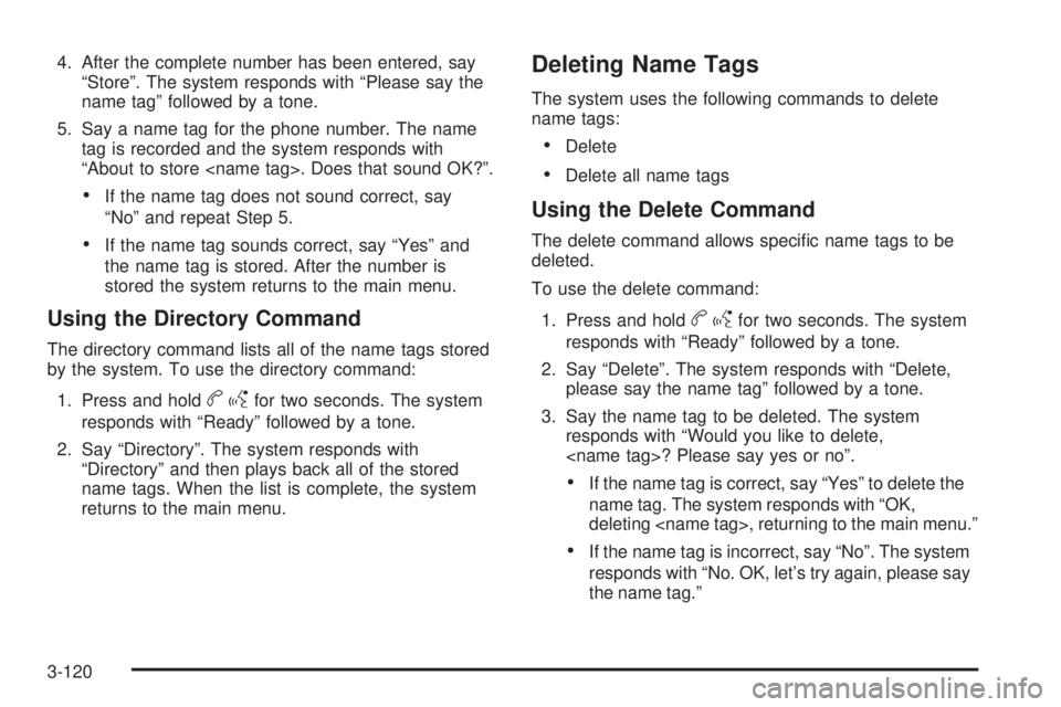 CHEVROLET SUBURBAN 2009  Owners Manual 4. After the complete number has been entered, say
“Store”. The system responds with “Please say the
name tag” followed by a tone.
5. Say a name tag for the phone number. The name
tag is recor