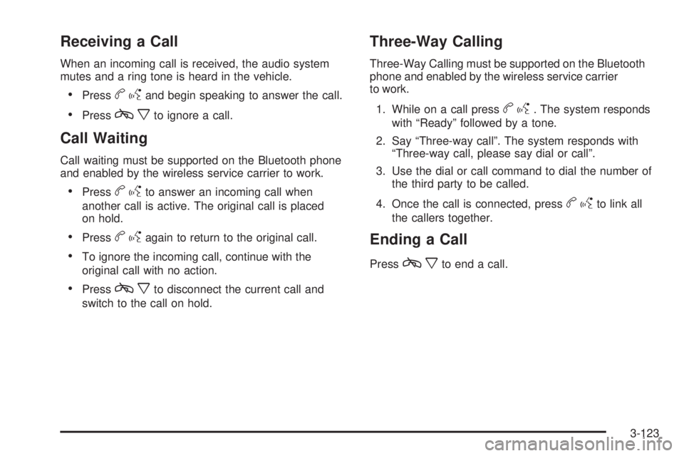 CHEVROLET SUBURBAN 2009 Owners Manual Receiving a Call
When an incoming call is received, the audio system
mutes and a ring tone is heard in the vehicle.
Pressbgand begin speaking to answer the call.
Presscxto ignore a call.
Call Waiting
CHEVROLET SUBURBAN 2009 Owners Manual Receiving a Call
When an incoming call is received, the audio system
mutes and a ring tone is heard in the vehicle.
Pressbgand begin speaking to answer the call.
Presscxto ignore a call.
Call Waiting