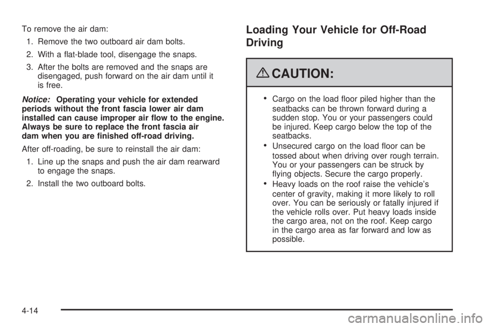 CHEVROLET SUBURBAN 2009  Owners Manual To remove the air dam:
1. Remove the two outboard air dam bolts.
2. With a �at-blade tool, disengage the snaps.
3. After the bolts are removed and the snaps are
disengaged, push forward on the air dam