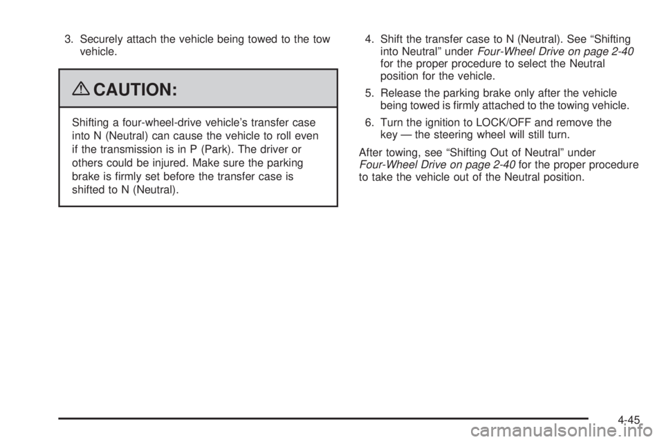 CHEVROLET SUBURBAN 2009 Owners Manual 3. Securely attach the vehicle being towed to the tow
vehicle.
{CAUTION:
Shifting a four-wheel-drive vehicle’s transfer case
into N (Neutral) can cause the vehicle to roll even
if the transmission i CHEVROLET SUBURBAN 2009 Owners Manual 3. Securely attach the vehicle being towed to the tow
vehicle.
{CAUTION:
Shifting a four-wheel-drive vehicle’s transfer case
into N (Neutral) can cause the vehicle to roll even
if the transmission i