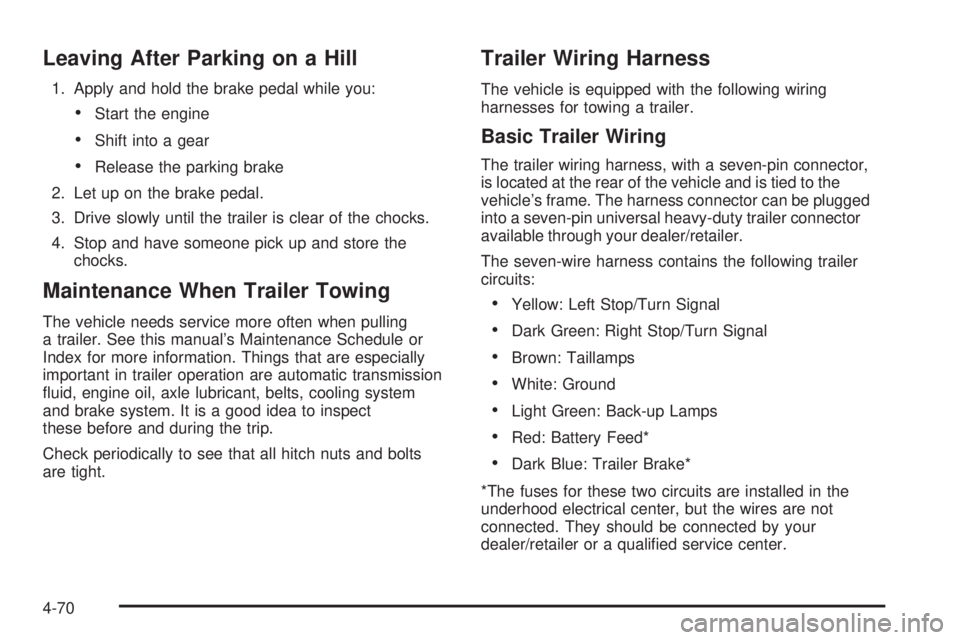 CHEVROLET SUBURBAN 2009  Owners Manual Leaving After Parking on a Hill
1. Apply and hold the brake pedal while you:
Start the engine
Shift into a gear
Release the parking brake
2. Let up on the brake pedal.
3. Drive slowly until the traile