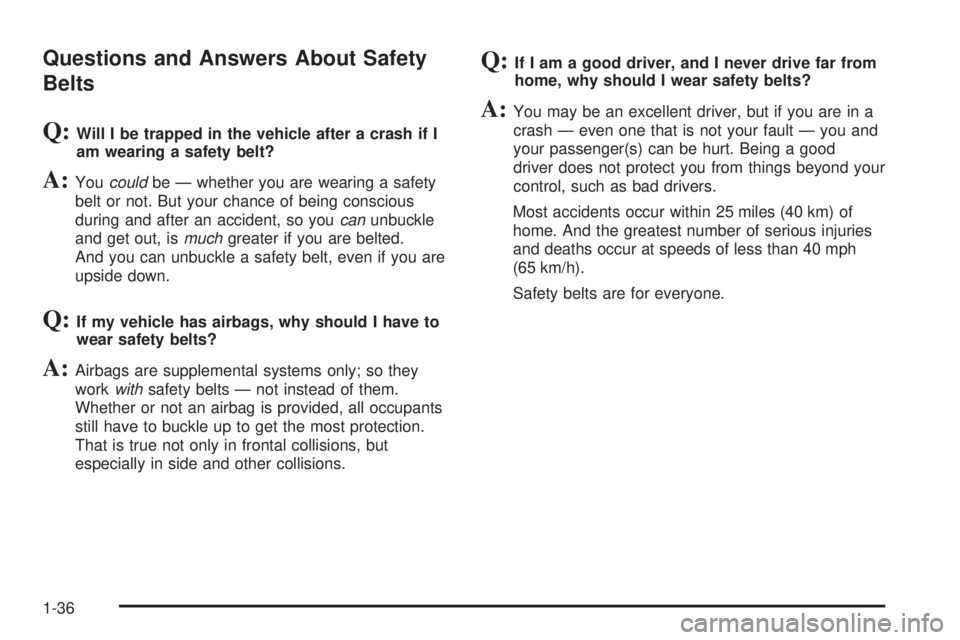 CHEVROLET SUBURBAN 2009 Service Manual Questions and Answers About Safety
Belts
Q:Will I be trapped in the vehicle after a crash if I
am wearing a safety belt?
A:Youcouldbe — whether you are wearing a safety
belt or not. But your chance CHEVROLET SUBURBAN 2009 Service Manual Questions and Answers About Safety
Belts
Q:Will I be trapped in the vehicle after a crash if I
am wearing a safety belt?
A:Youcouldbe — whether you are wearing a safety
belt or not. But your chance