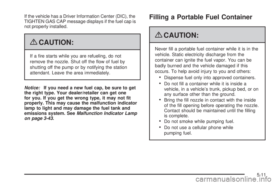 CHEVROLET SUBURBAN 2009  Owners Manual If the vehicle has a Driver Information Center (DIC), the
TIGHTEN GAS CAP message displays if the fuel cap is
not properly installed.
{CAUTION:
If a �re starts while you are refueling, do not
remove t
