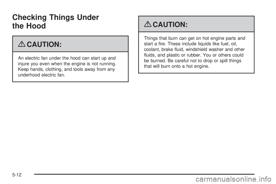 CHEVROLET SUBURBAN 2009  Owners Manual Checking Things Under
the Hood
{CAUTION:
An electric fan under the hood can start up and
injure you even when the engine is not running.
Keep hands, clothing, and tools away from any
underhood electri