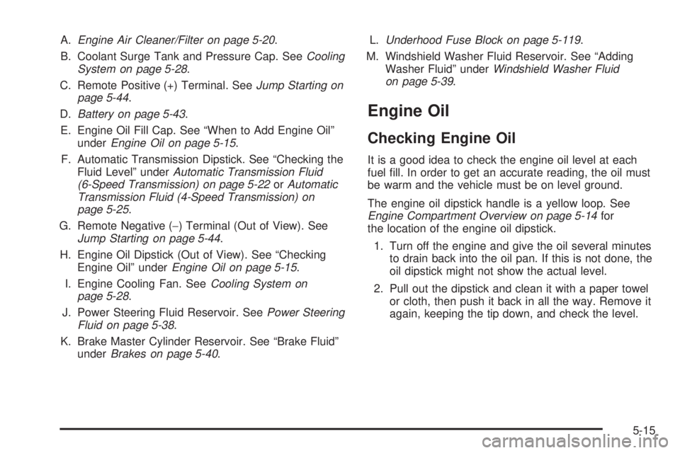 CHEVROLET SUBURBAN 2009  Owners Manual A.Engine Air Cleaner/Filter on page 5-20.
B. Coolant Surge Tank and Pressure Cap. SeeCooling
System on page 5-28.
C. Remote Positive (+) Terminal. SeeJump Starting on
page 5-44.
D.Battery on page 5-43