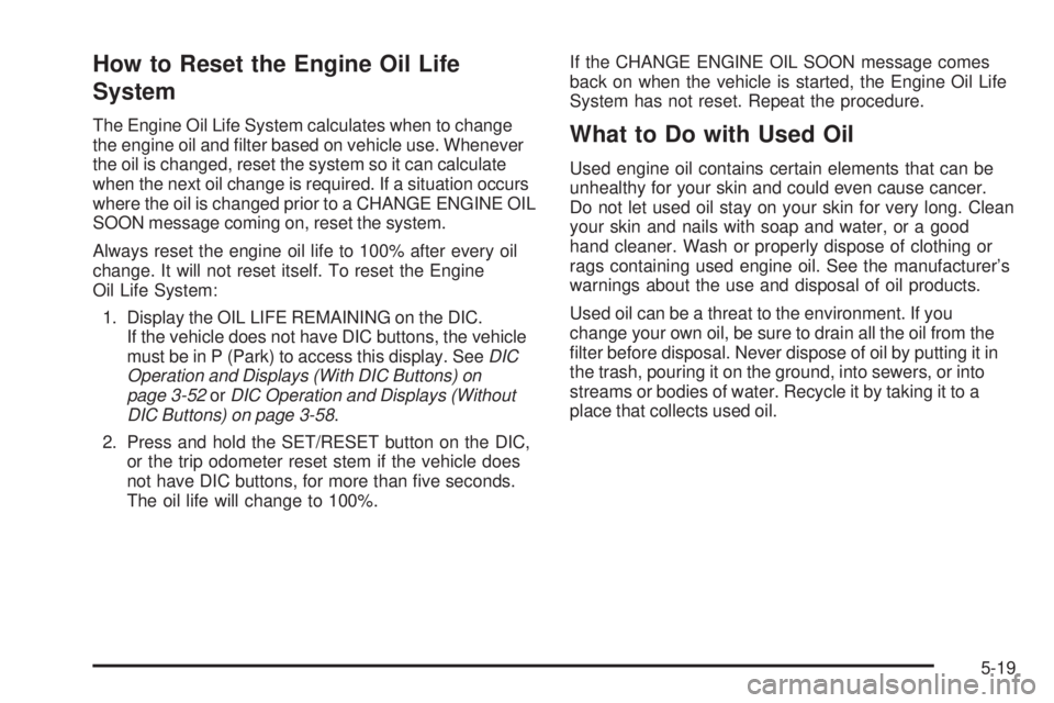 CHEVROLET SUBURBAN 2009  Owners Manual How to Reset the Engine Oil Life
System
The Engine Oil Life System calculates when to change
the engine oil and �lter based on vehicle use. Whenever
the oil is changed, reset the system so it can calc
