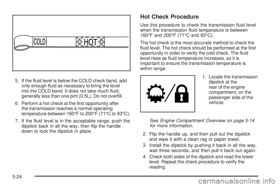 CHEVROLET SUBURBAN 2009  Owners Manual 5. If the �uid level is below the COLD check band, add
only enough �uid as necessary to bring the level
into the COLD band. It does not take much �uid,
generally less than one pint (0.5L). Do not over