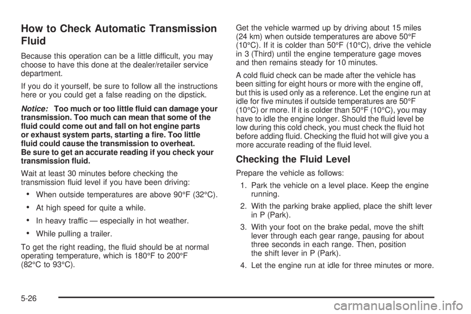 CHEVROLET SUBURBAN 2009  Owners Manual How to Check Automatic Transmission
Fluid
Because this operation can be a little difficult, you may
choose to have this done at the dealer/retailer service
department.
If you do it yourself, be sure t