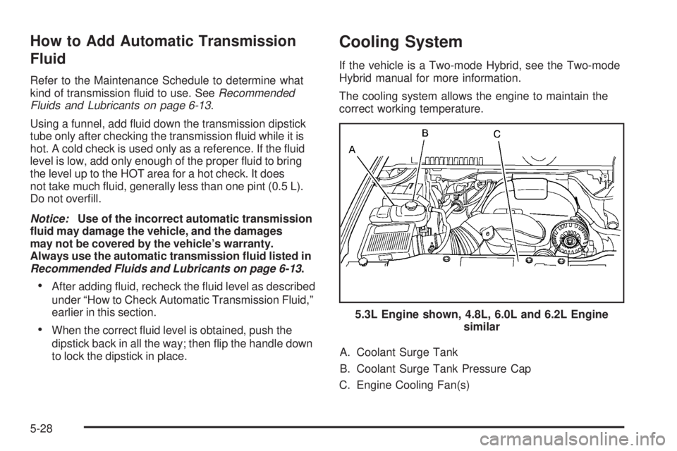 CHEVROLET SUBURBAN 2009  Owners Manual How to Add Automatic Transmission
Fluid
Refer to the Maintenance Schedule to determine what
kind of transmission �uid to use. SeeRecommended
Fluids and Lubricants on page 6-13.
Using a funnel, add �ui