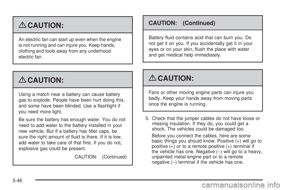 CHEVROLET SUBURBAN 2009  Owners Manual {CAUTION:
An electric fan can start up even when the engine
is not running and can injure you. Keep hands,
clothing and tools away from any underhood
electric fan.
{CAUTION:
Using a match near a batte