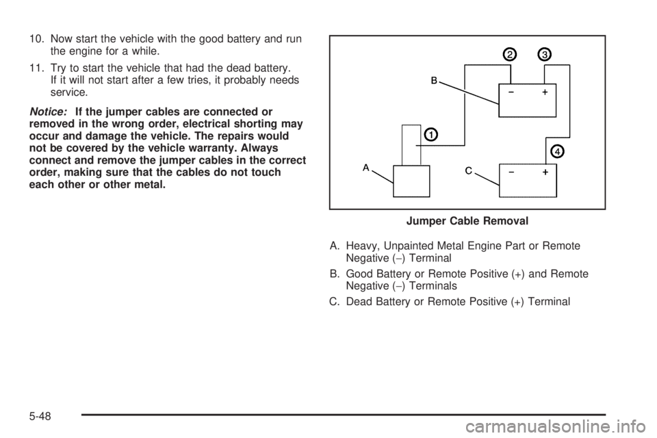 CHEVROLET SUBURBAN 2009  Owners Manual 10. Now start the vehicle with the good battery and run
the engine for a while.
11. Try to start the vehicle that had the dead battery.
If it will not start after a few tries, it probably needs
servic
