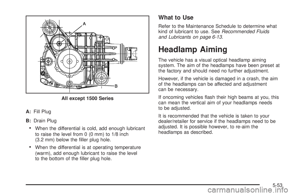 CHEVROLET SUBURBAN 2009  Owners Manual A:Fill Plug
B:Drain Plug
When the differential is cold, add enough lubricant
to raise the level from 0 (0 mm) to 1/8 inch
(3.2 mm) below the �ller plug hole.
When the differential is at operating temp
