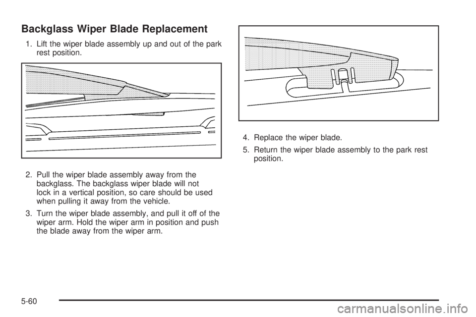CHEVROLET SUBURBAN 2009  Owners Manual Backglass Wiper Blade Replacement
1. Lift the wiper blade assembly up and out of the park
rest position.
2. Pull the wiper blade assembly away from the
backglass. The backglass wiper blade will not
lo