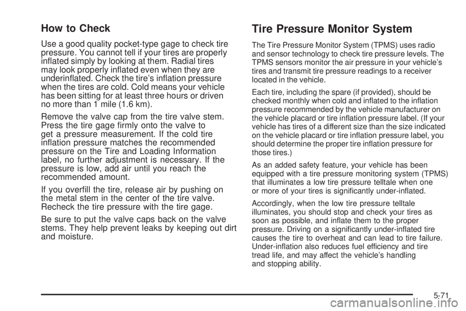 CHEVROLET SUBURBAN 2009  Owners Manual How to Check
Use a good quality pocket-type gage to check tire
pressure. You cannot tell if your tires are properly
in�ated simply by looking at them. Radial tires
may look properly in�ated even when 