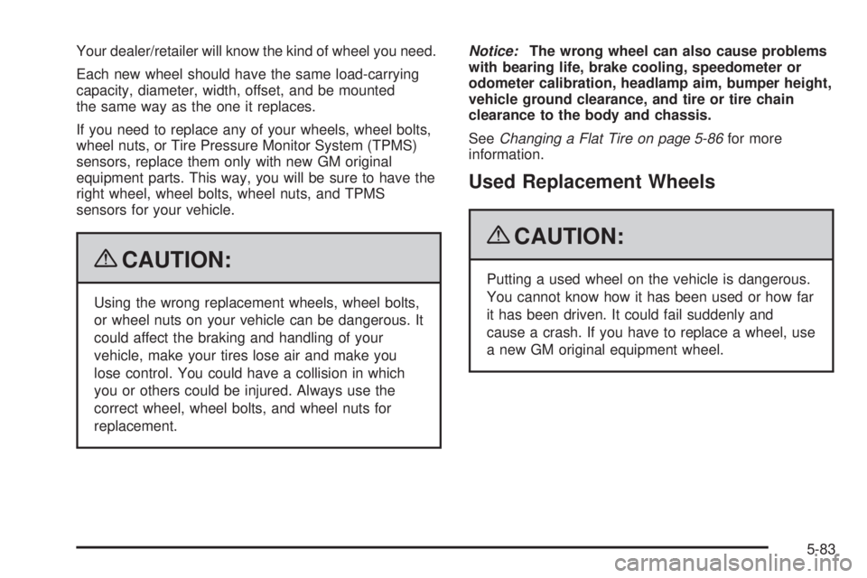 CHEVROLET SUBURBAN 2009 Owners Manual Your dealer/retailer will know the kind of wheel you need.
Each new wheel should have the same load-carrying
capacity, diameter, width, offset, and be mounted
the same way as the one it replaces.
If y CHEVROLET SUBURBAN 2009 Owners Manual Your dealer/retailer will know the kind of wheel you need.
Each new wheel should have the same load-carrying
capacity, diameter, width, offset, and be mounted
the same way as the one it replaces.
If y