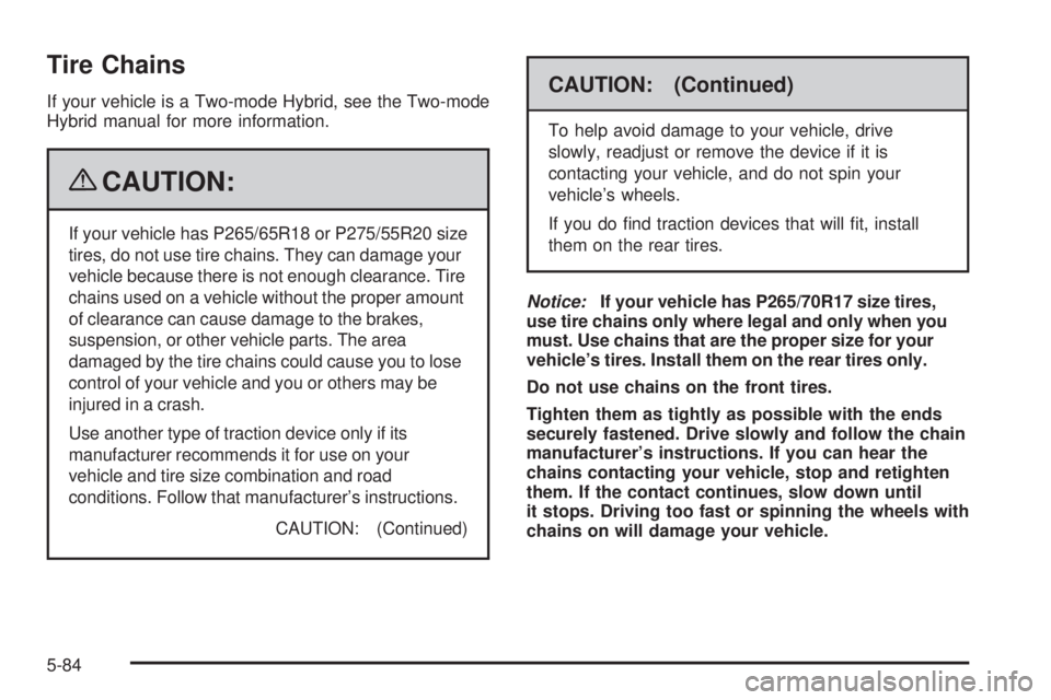 CHEVROLET SUBURBAN 2009 Owners Manual Tire Chains
If your vehicle is a Two-mode Hybrid, see the Two-mode
Hybrid manual for more information.
{CAUTION:
If your vehicle has P265/65R18 or P275/55R20 size
tires, do not use tire chains. They c CHEVROLET SUBURBAN 2009 Owners Manual Tire Chains
If your vehicle is a Two-mode Hybrid, see the Two-mode
Hybrid manual for more information.
{CAUTION:
If your vehicle has P265/65R18 or P275/55R20 size
tires, do not use tire chains. They c