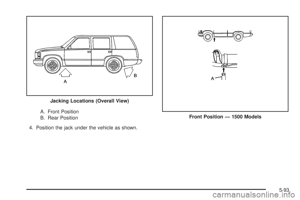 CHEVROLET SUBURBAN 2009  Owners Manual A. Front Position
B. Rear Position
4. Position the jack under the vehicle as shown.Jacking Locations (Overall View)Front Position — 1500 Models
5-93 