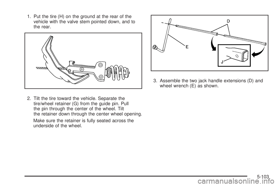 CHEVROLET SUBURBAN 2009  Owners Manual 1. Put the tire (H) on the ground at the rear of the
vehicle with the valve stem pointed down, and to
the rear.
2. Tilt the tire toward the vehicle. Separate the
tire/wheel retainer (G) from the guide