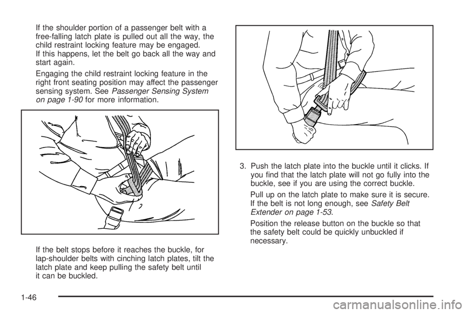 CHEVROLET SUBURBAN 2009 Owners Manual If the shoulder portion of a passenger belt with a
free-falling latch plate is pulled out all the way, the
child restraint locking feature may be engaged.
If this happens, let the belt go back all the CHEVROLET SUBURBAN 2009 Owners Manual If the shoulder portion of a passenger belt with a
free-falling latch plate is pulled out all the way, the
child restraint locking feature may be engaged.
If this happens, let the belt go back all the