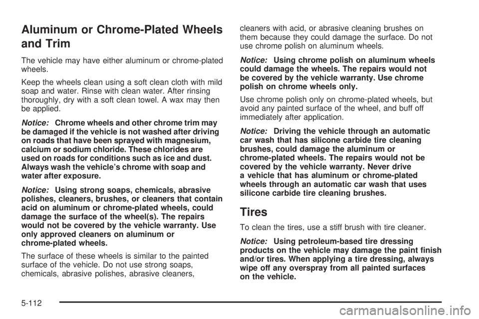 CHEVROLET SUBURBAN 2009  Owners Manual Aluminum or Chrome-Plated Wheels
and Trim
The vehicle may have either aluminum or chrome-plated
wheels.
Keep the wheels clean using a soft clean cloth with mild
soap and water. Rinse with clean water.