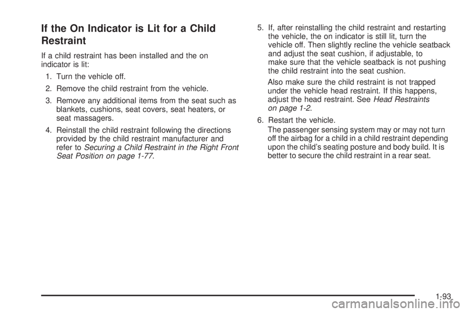 CHEVROLET SUBURBAN 2009  Owners Manual If the On Indicator is Lit for a Child
Restraint
If a child restraint has been installed and the on
indicator is lit:
1. Turn the vehicle off.
2. Remove the child restraint from the vehicle.
3. Remove