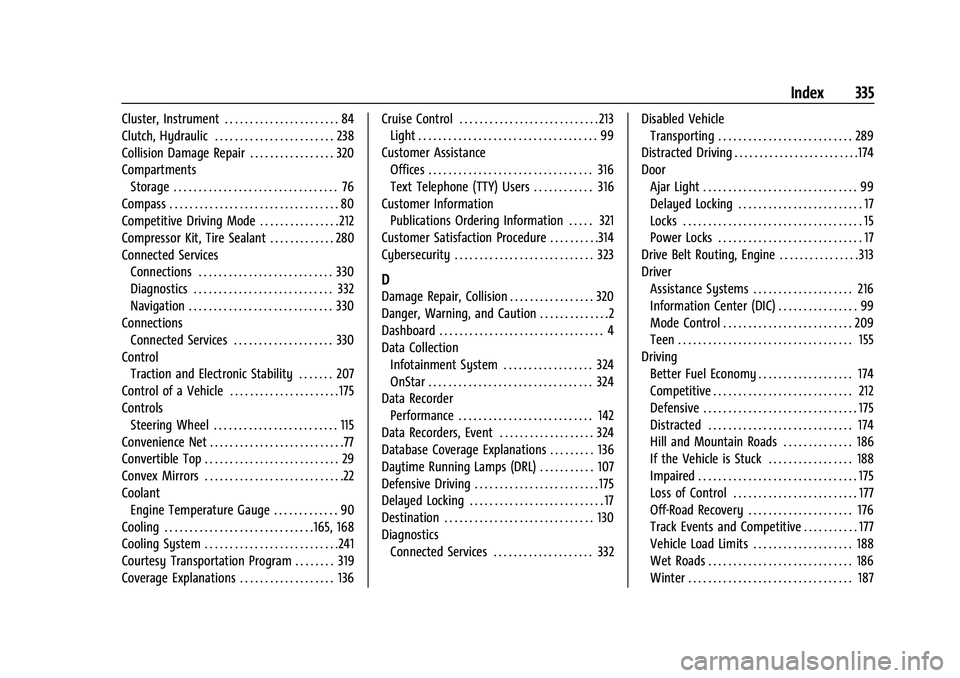 CHEVROLET CAMARO 2023 Owners Manual Chevrolet Camaro Owner Manual (GMNA-Localizing-U.S./Canada/Mexico-
16408685) - 2023 - CRC - 3/28/22
Index 335
Cluster, Instrument . . . . . . . . . . . . . . . . . . . . . . . 84
Clutch, Hydraulic . . CHEVROLET CAMARO 2023 Owners Manual Chevrolet Camaro Owner Manual (GMNA-Localizing-U.S./Canada/Mexico-
16408685) - 2023 - CRC - 3/28/22
Index 335
Cluster, Instrument . . . . . . . . . . . . . . . . . . . . . . . 84
Clutch, Hydraulic . .