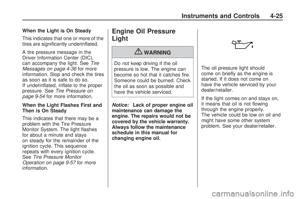 CHEVROLET CAMARO SS 2010  Owners Manual When the Light is On Steady
This indicates that one or more of the
tires are signiﬁcantly underinﬂated.
A tire pressure message in the
Driver Information Center (DIC),
can accompany the light. See