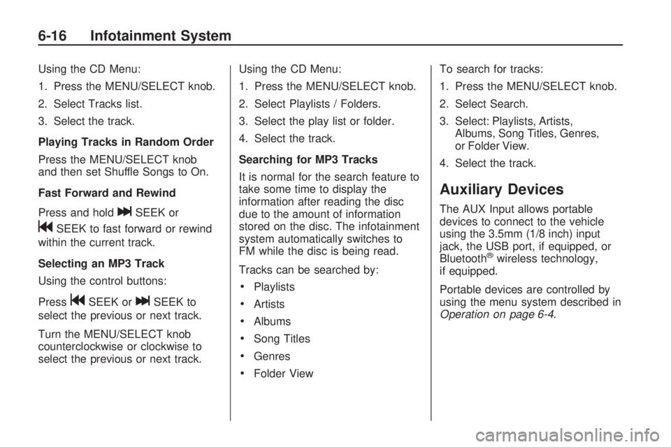 CHEVROLET CAMARO SS 2010 Owners Manual Using the CD Menu:
1. Press the MENU/SELECT knob.
2. Select Tracks list.
3. Select the track.
Playing Tracks in Random Order
Press the MENU/SELECT knob
and then set Shuffle Songs to On.
Fast Forward a CHEVROLET CAMARO SS 2010 Owners Manual Using the CD Menu:
1. Press the MENU/SELECT knob.
2. Select Tracks list.
3. Select the track.
Playing Tracks in Random Order
Press the MENU/SELECT knob
and then set Shuffle Songs to On.
Fast Forward a