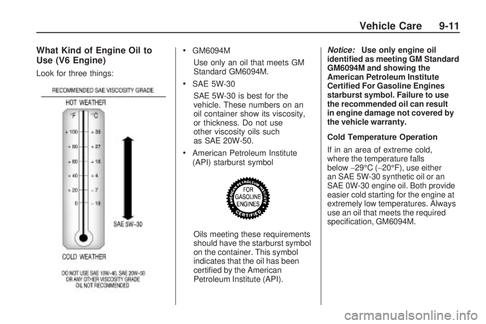 CHEVROLET CAMARO SS 2010 Owners Manual What Kind of Engine Oil to
Use (V6 Engine)
Look for three things:
•GM6094M
Use only an oil that meets GM
Standard GM6094M.
•SAE 5W-30
SAE 5W-30 is best for the
vehicle. These numbers on an
oil con CHEVROLET CAMARO SS 2010 Owners Manual What Kind of Engine Oil to
Use (V6 Engine)
Look for three things:
•GM6094M
Use only an oil that meets GM
Standard GM6094M.
•SAE 5W-30
SAE 5W-30 is best for the
vehicle. These numbers on an
oil con