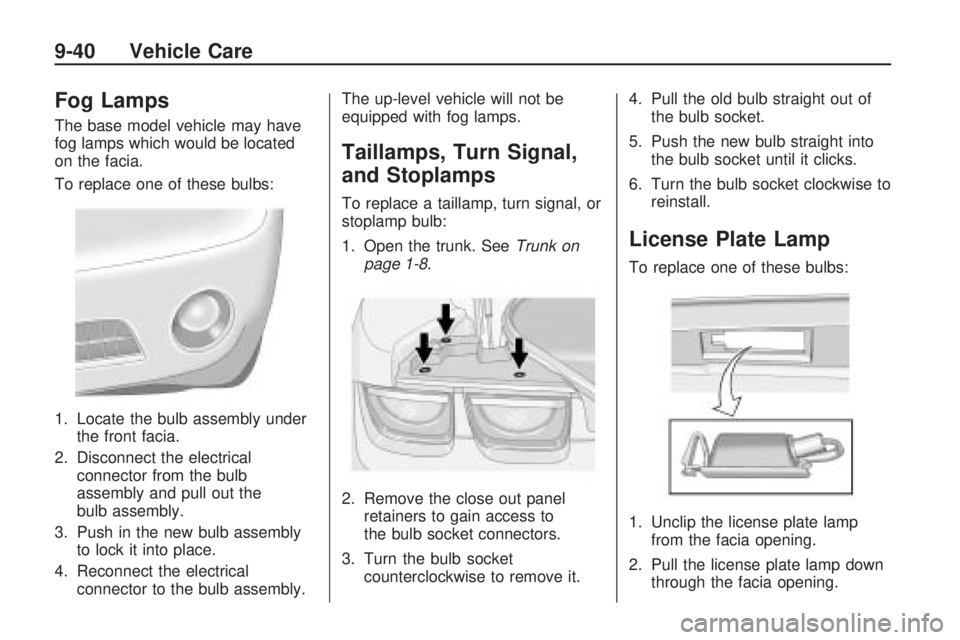 CHEVROLET CAMARO SS 2010 Owners Manual Fog Lamps
The base model vehicle may have
fog lamps which would be located
on the facia.
To replace one of these bulbs:
1. Locate the bulb assembly under
the front facia.
2. Disconnect the electrical
CHEVROLET CAMARO SS 2010 Owners Manual Fog Lamps
The base model vehicle may have
fog lamps which would be located
on the facia.
To replace one of these bulbs:
1. Locate the bulb assembly under
the front facia.
2. Disconnect the electrical