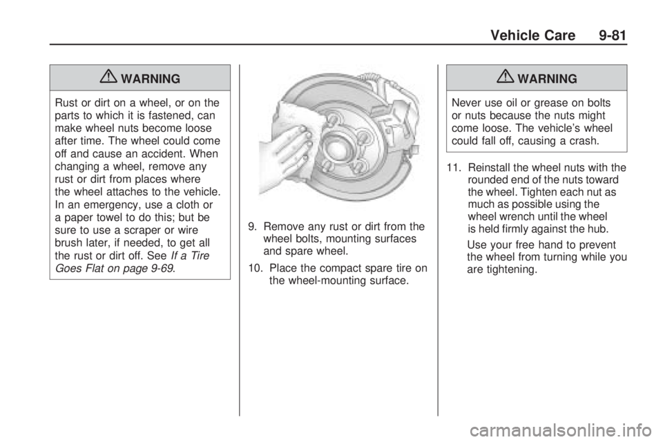 CHEVROLET CAMARO SS 2010 Owners Manual {WARNING
Rust or dirt on a wheel, or on the
parts to which it is fastened, can
make wheel nuts become loose
after time. The wheel could come
off and cause an accident. When
changing a wheel, remove an CHEVROLET CAMARO SS 2010 Owners Manual {WARNING
Rust or dirt on a wheel, or on the
parts to which it is fastened, can
make wheel nuts become loose
after time. The wheel could come
off and cause an accident. When
changing a wheel, remove an