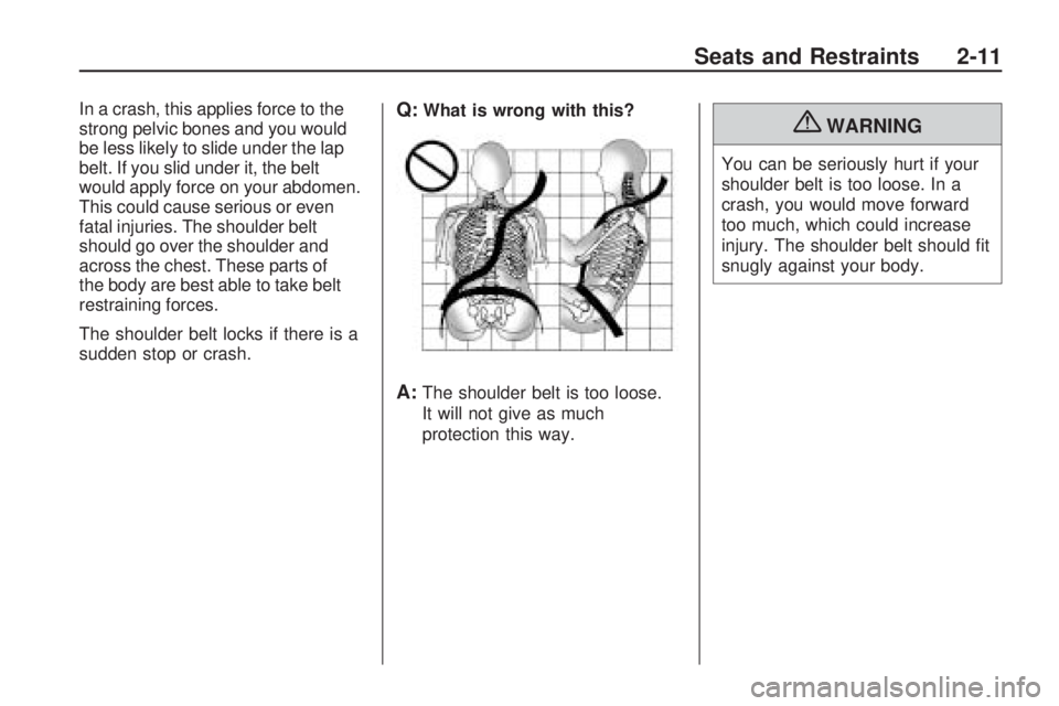 CHEVROLET CAMARO SS 2010 Owners Guide In a crash, this applies force to the
strong pelvic bones and you would
be less likely to slide under the lap
belt. If you slid under it, the belt
would apply force on your abdomen.
This could cause s