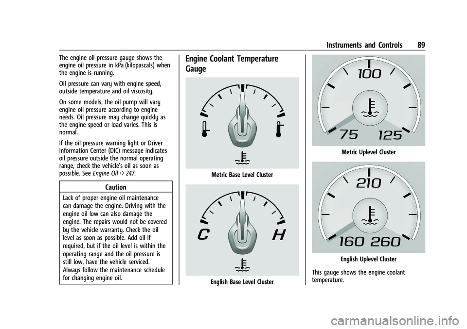 CHEVROLET CAMARO 2022 Owners Manual Chevrolet Camaro Owner Manual (GMNA-Localizing-U.S./Canada/Mexico-
14583589) - 2021 - CRC - 3/26/20
Instruments and Controls 89
The engine oil pressure gauge shows the
engine oil pressure in kPa (kilo CHEVROLET CAMARO 2022 Owners Manual Chevrolet Camaro Owner Manual (GMNA-Localizing-U.S./Canada/Mexico-
14583589) - 2021 - CRC - 3/26/20
Instruments and Controls 89
The engine oil pressure gauge shows the
engine oil pressure in kPa (kilo