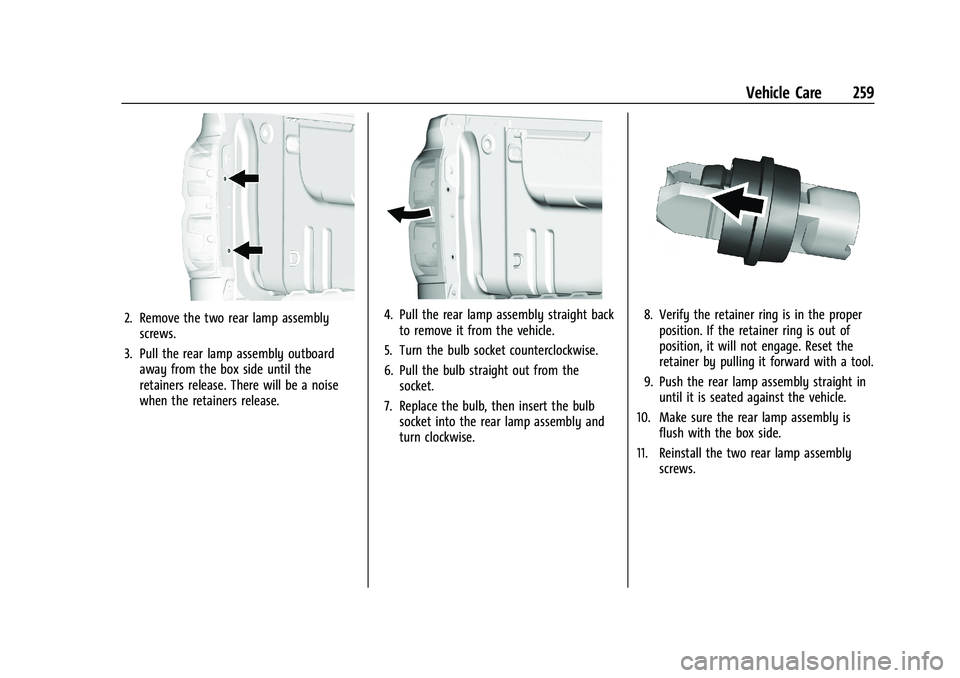 CHEVROLET COLORADO 2022 Owners Manual Chevrolet Colorado Owner Manual (GMNA-Localizing-U.S./Canada/Mexico-
15274222) - 2022 - CRC - 11/2/21
Vehicle Care 259
2. Remove the two rear lamp assemblyscrews.
3. Pull the rear lamp assembly outboa CHEVROLET COLORADO 2022 Owners Manual Chevrolet Colorado Owner Manual (GMNA-Localizing-U.S./Canada/Mexico-
15274222) - 2022 - CRC - 11/2/21
Vehicle Care 259
2. Remove the two rear lamp assemblyscrews.
3. Pull the rear lamp assembly outboa