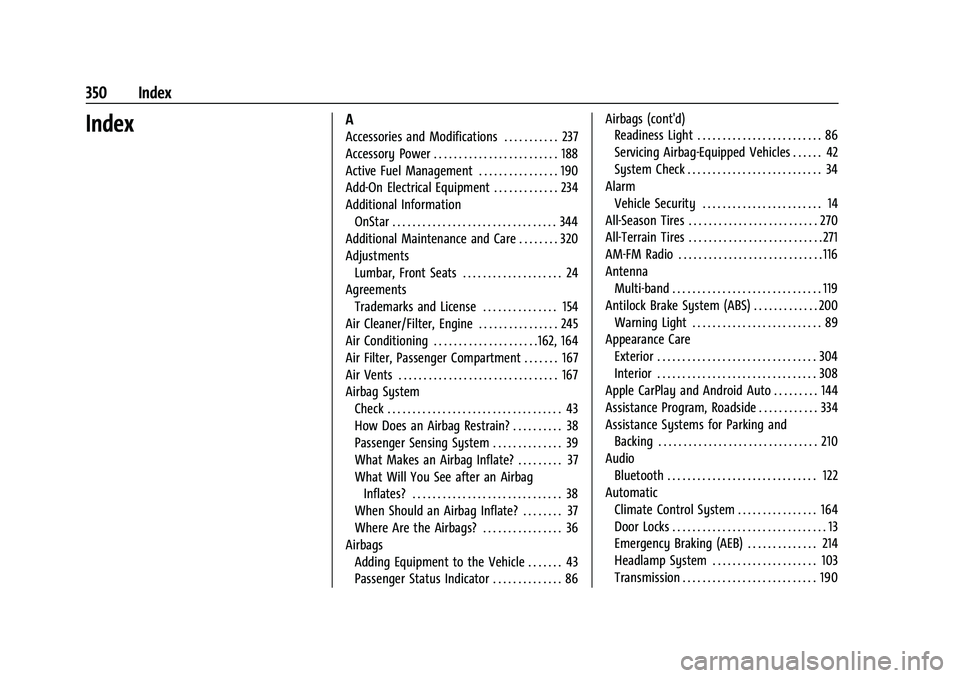 CHEVROLET COLORADO 2022 Owners Manual Chevrolet Colorado Owner Manual (GMNA-Localizing-U.S./Canada/Mexico-
15274222) - 2022 - CRC - 11/2/21
350 Index
IndexA
Accessories and Modifications . . . . . . . . . . . 237
Accessory Power . . . . . CHEVROLET COLORADO 2022 Owners Manual Chevrolet Colorado Owner Manual (GMNA-Localizing-U.S./Canada/Mexico-
15274222) - 2022 - CRC - 11/2/21
350 Index
IndexA
Accessories and Modifications . . . . . . . . . . . 237
Accessory Power . . . . .