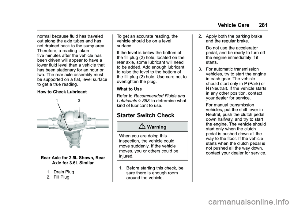 CHEVROLET COLORADO Z71 2016 Owners Manual Chevrolet Colorado Owner Manual (GMNA-Localizing-U.S/Canada/Mexico-
9159327) - 2016 - crc - 8/28/15
Vehicle Care 281
normal because fluid has traveled
out along the axle tubes and has
not drained back CHEVROLET COLORADO Z71 2016 Owners Manual Chevrolet Colorado Owner Manual (GMNA-Localizing-U.S/Canada/Mexico-
9159327) - 2016 - crc - 8/28/15
Vehicle Care 281
normal because fluid has traveled
out along the axle tubes and has
not drained back