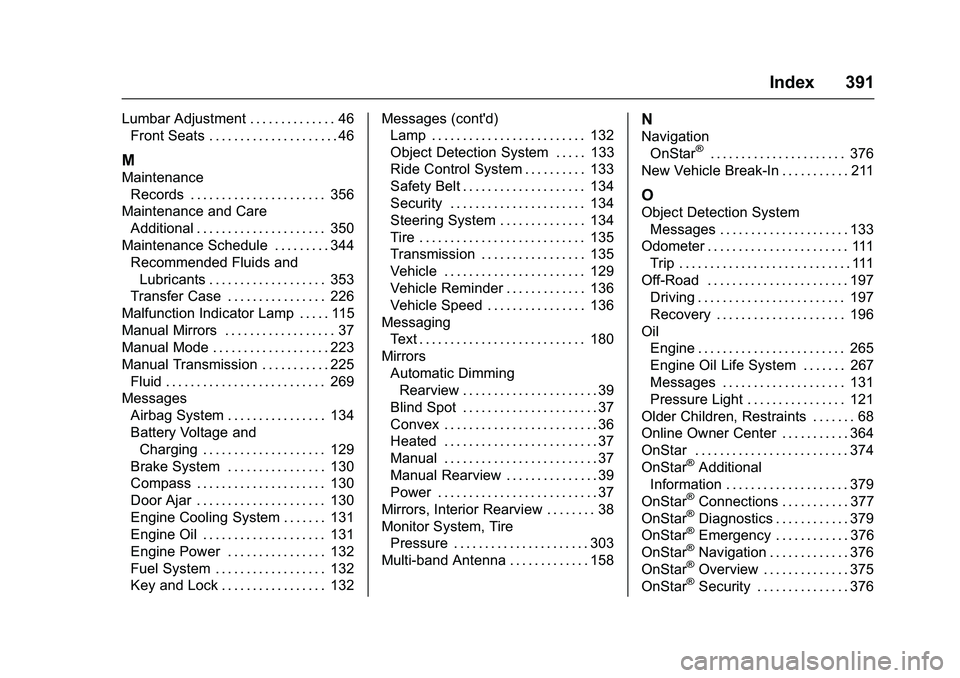 CHEVROLET COLORADO Z71 2016 Owners Manual Chevrolet Colorado Owner Manual (GMNA-Localizing-U.S/Canada/Mexico-
9159327) - 2016 - crc - 8/28/15
Index 391
Lumbar Adjustment . . . . . . . . . . . . . . 46Front Seats . . . . . . . . . . . . . . . CHEVROLET COLORADO Z71 2016 Owners Manual Chevrolet Colorado Owner Manual (GMNA-Localizing-U.S/Canada/Mexico-
9159327) - 2016 - crc - 8/28/15
Index 391
Lumbar Adjustment . . . . . . . . . . . . . . 46Front Seats . . . . . . . . . . . . . . .