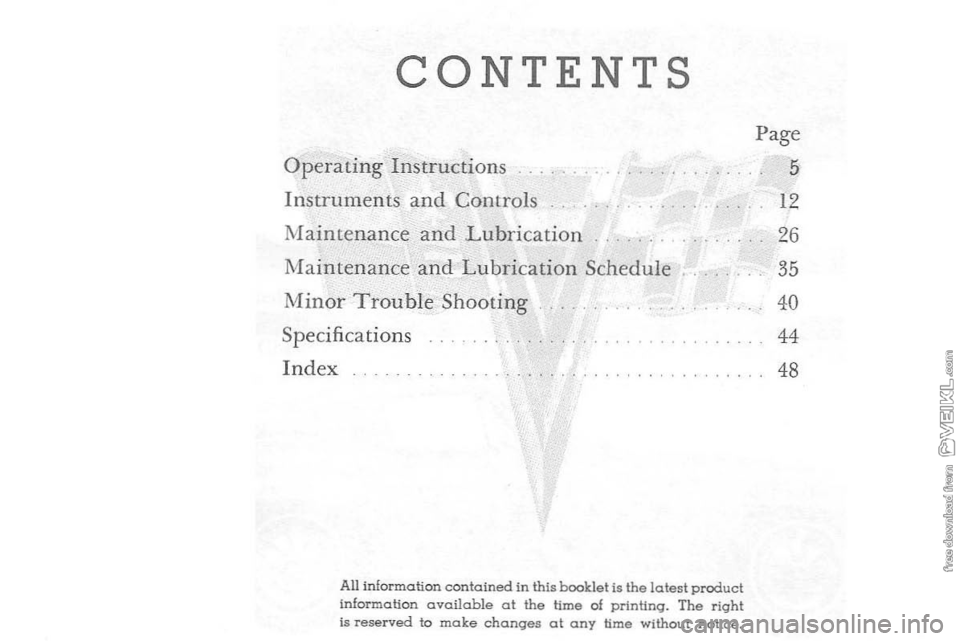 CHEVROLET CORVETTE 1964 Owners Manual CONTENTS
Page Operating Instructions 5
Instruments and Controls 12
NIaintenance and Lubrication 26
:Maintenance and Lubrication Schedule 35
Minor Trouble Shooting 40
Specifications 44 Index 48 CHEVROLET CORVETTE 1964 Owners Manual CONTENTS
Page Operating Instructions 5
Instruments and Controls 12
NIaintenance and Lubrication 26
:Maintenance and Lubrication Schedule 35
Minor Trouble Shooting 40
Specifications 44 Index 48