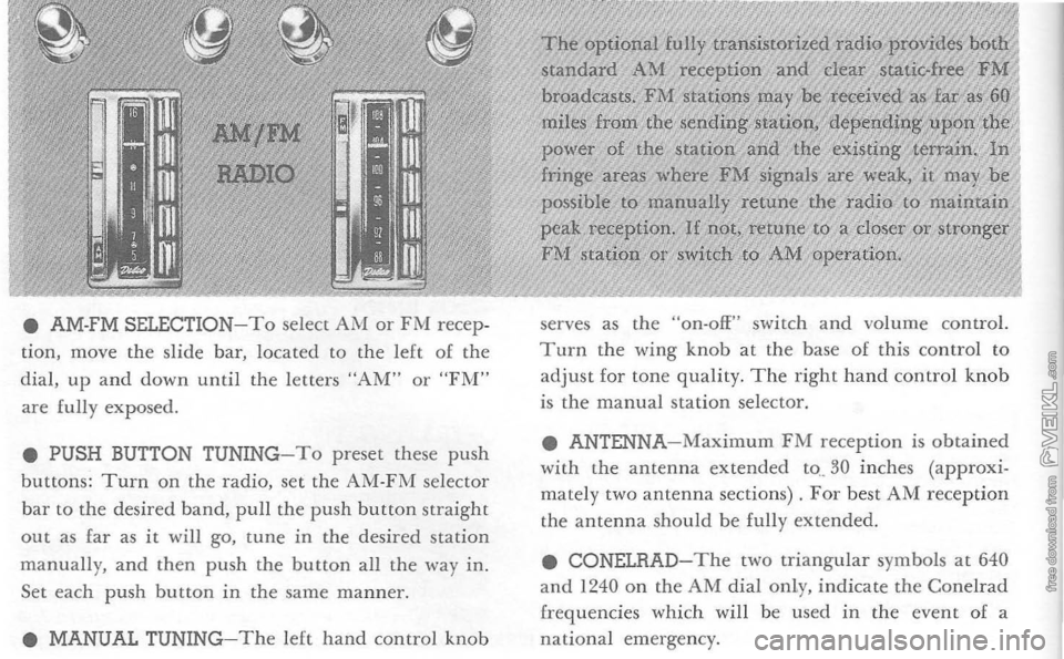 CHEVROLET CORVETTE 1964 Owners Manual • AM-FM  SELECTION-To select AM or FM  recep ­
ti on,  move  the sli de  bar,  located  to the  left  of the 
dia l, up  and  down  until 
the letters  "AM"  or "FT\1" are fully  exposed. 
•  PUS