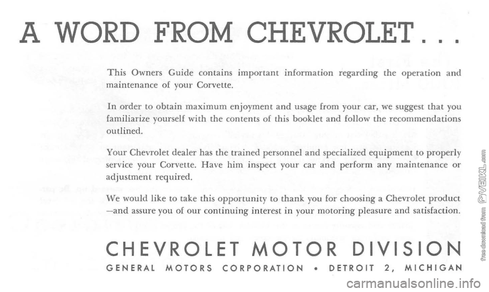 CHEVROLET CORVETTE 1964  Owners Manual A WORD FROM CHEVROLET. 
This Owners Guide contains important information regarding the operation and maintenance  of your  Corvette. 
In order to obtain maximum enjoyment and usage  from your car , we