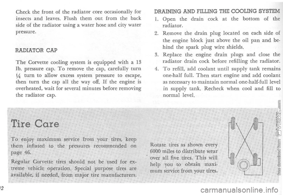 CHEVROLET CORVETTE 1964 Owners Guide Check the front  of the  radiator  core occasionally  for 
insects  and leaves.  Flush them out from the back 
sid e of  the radiator  using  a water  hose and  city  water 
pressure. 
RADIATOR  CAP 
