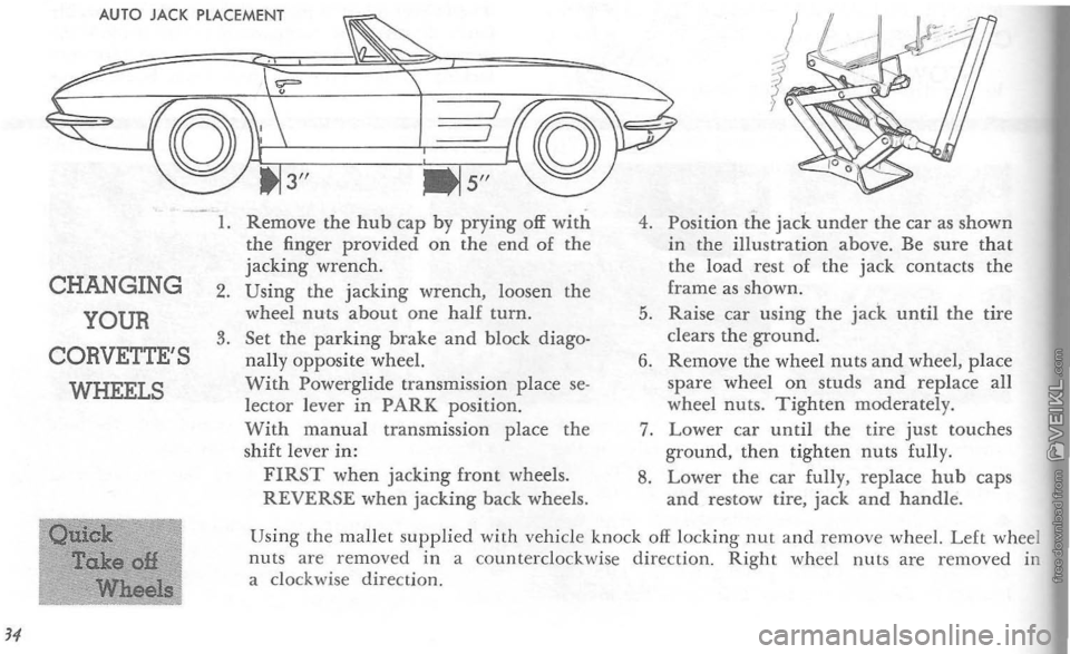 CHEVROLET CORVETTE 1964 Owners Guide AUTO JACK PLACEMENT 
CHANGING 
YOUR 
CORVETTES 
WHEELS 
1. Remove the hub cap by prying off with the finger provided on the end of the jacking wrench. 2. Using the jacking wrench, loosen the wheel nu